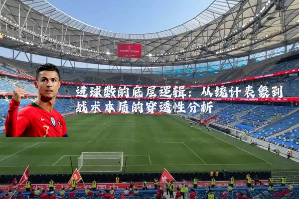 进球数的底层逻辑：从统计表象到战术本质的穿透性分析