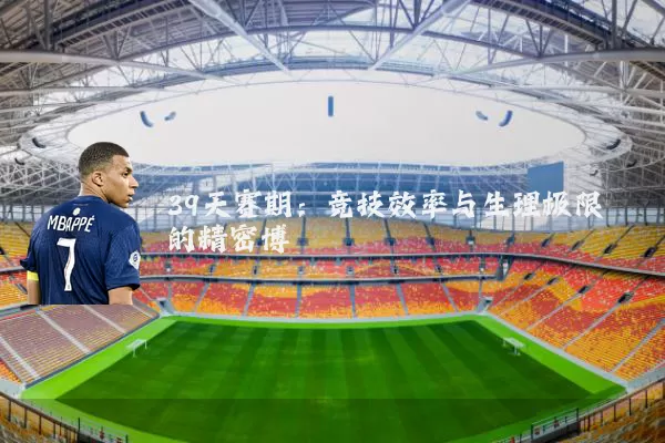 39天赛期：竞技效率与生理极限的精密博弈
