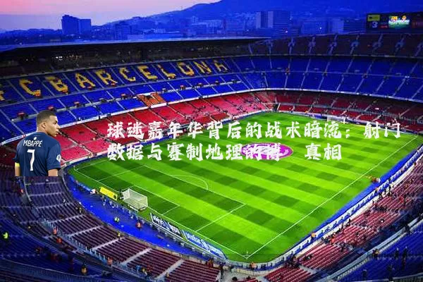 球迷嘉年华背后的战术暗流:射门数据与赛制地理的博弈真相