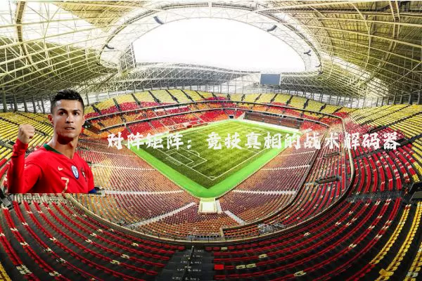 对阵矩阵：竞技真相的战术解码器