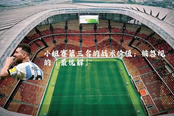 小组赛第三名的战术价值：被忽视的「最优解」