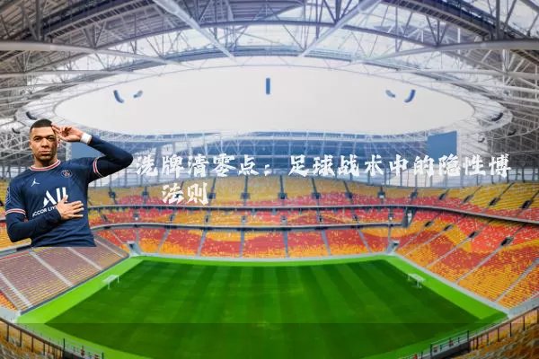 洗牌清零点：足球战术中的隐性博弈法则