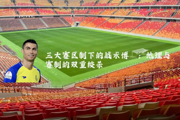 三大赛区制下的战术博弈：地理与赛制的双重绞杀