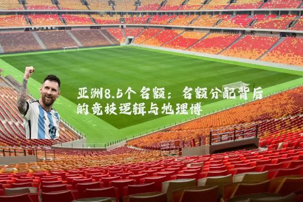 亚洲8.5个名额：名额分配背后的竞技逻辑与地理博弈