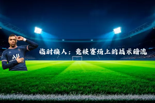 临时换人:竞技赛场上的战术暗流
