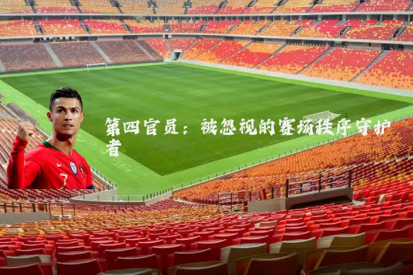 第四官员：被忽视的赛场秩序守护者