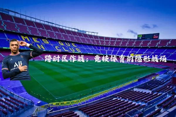 跨时区作战：竞技体育的隐形战场