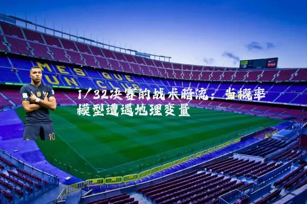 1/32决赛的战术暗流：当概率模型遭遇地理变量