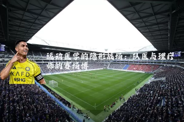 运动医学的隐形战场：队医与理疗师的赛场博弈