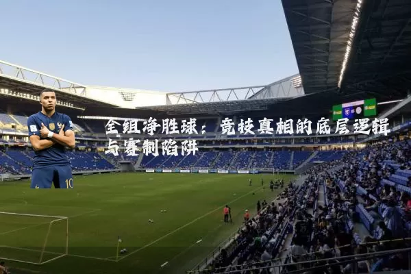 全组净胜球:竞技真相的底层逻辑与赛制陷阱