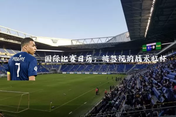 国际比赛日历：被忽视的战术杠杆
