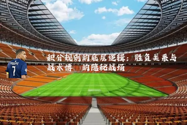 积分规则的底层逻辑：胜负关系与战术博弈的隐秘战场
