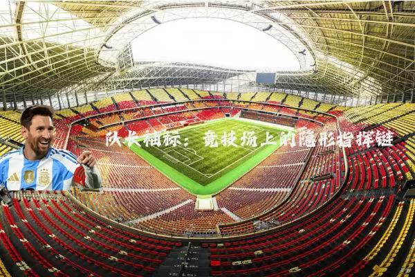 队长袖标：竞技场上的隐形指挥链