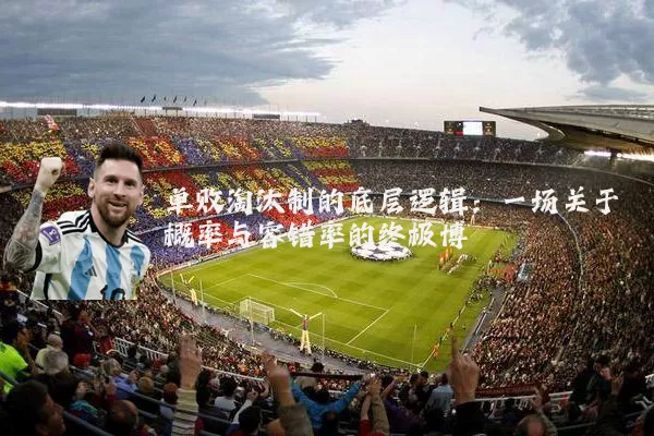 单败淘汰制的底层逻辑：一场关于概率与容错率的终极博弈